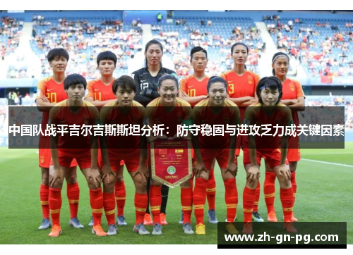 中国队战平吉尔吉斯斯坦分析：防守稳固与进攻乏力成关键因素