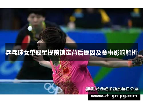乒乓球女单冠军提前锁定背后原因及赛事影响解析 乒乓球女单冠军提前锁定背后原因及赛事影响解析
