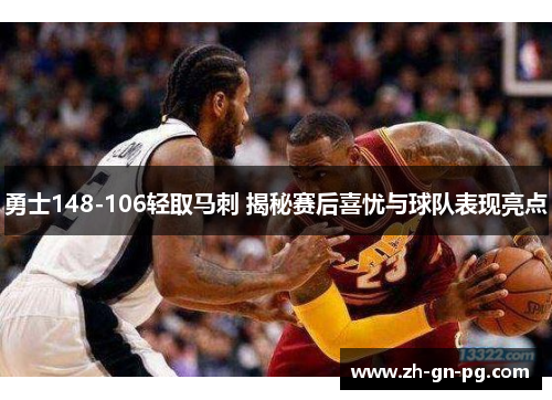 勇士148-106轻取马刺 揭秘赛后喜忧与球队表现亮点 勇士148-106轻取马刺 揭秘赛后喜忧与球队表现亮点
