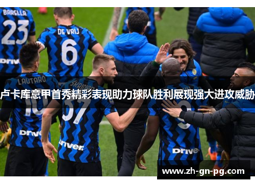 卢卡库意甲首秀精彩表现助力球队胜利展现强大进攻威胁 卢卡库意甲首秀精彩表现助力球队胜利展现强大进攻威胁