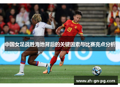 中国女足战胜海地背后的关键因素与比赛亮点分析 中国女足战胜海地背后的关键因素与比赛亮点分析