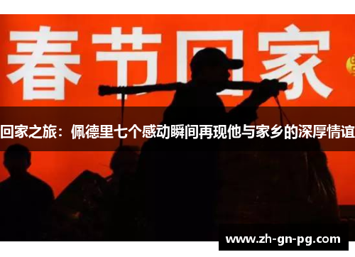 回家之旅：佩德里七个感动瞬间再现他与家乡的深厚情谊