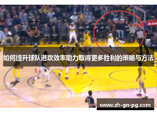 如何提升球队进攻效率助力取得更多胜利的策略与方法 如何提升球队进攻效率助力取得更多胜利的策略与方法