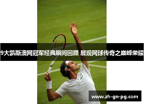 9大凯斯澳网冠军经典瞬间回顾 展现网球传奇之巅峰荣耀 9大凯斯澳网冠军经典瞬间回顾 展现网球传奇之巅峰荣耀