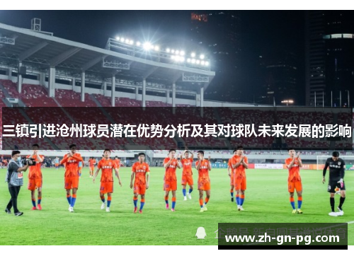 三镇引进沧州球员潜在优势分析及其对球队未来发展的影响