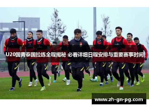 U20国青泰国拉练全程揭秘 必看详细日程安排与重要赛事时间 U20国青泰国拉练全程揭秘 必看详细日程安排与重要赛事时间