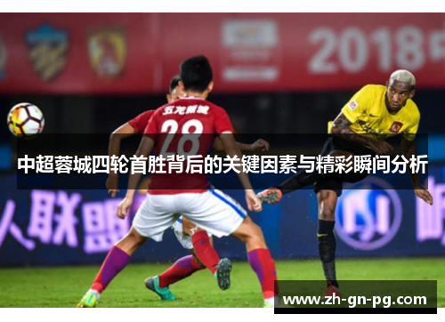 中超蓉城四轮首胜背后的关键因素与精彩瞬间分析