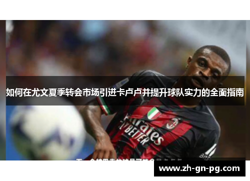 如何在尤文夏季转会市场引进卡卢卢并提升球队实力的全面指南
