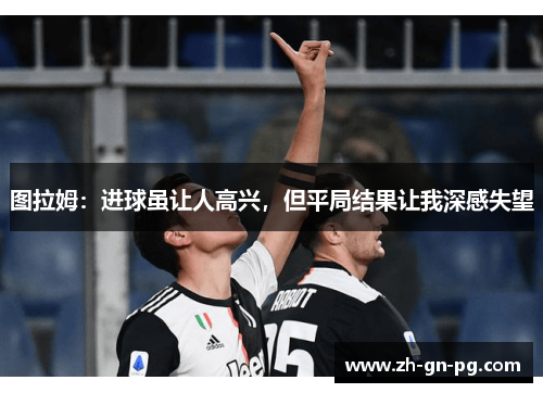 图拉姆：进球虽让人高兴，但平局结果让我深感失望