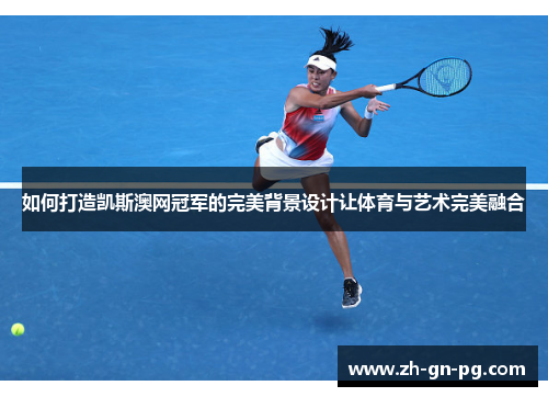 如何打造凯斯澳网冠军的完美背景设计让体育与艺术完美融合