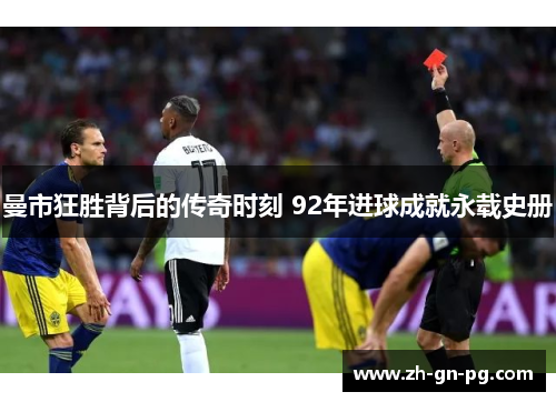 曼市狂胜背后的传奇时刻 92年进球成就永载史册 曼市狂胜背后的传奇时刻 92年进球成就永载史册