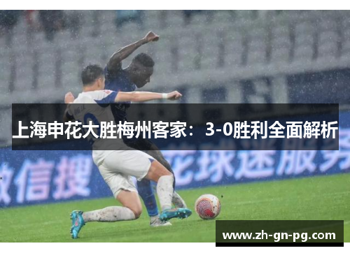 上海申花大胜梅州客家：3-0胜利全面解析