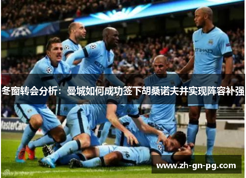 冬窗转会分析：曼城如何成功签下胡桑诺夫并实现阵容补强