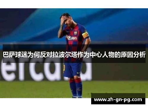 巴萨球迷为何反对拉波尔塔作为中心人物的原因分析 巴萨球迷为何反对拉波尔塔作为中心人物的原因分析