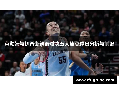 富勒姆与伊普斯维奇对决五大焦点球员分析与前瞻 富勒姆与伊普斯维奇对决五大焦点球员分析与前瞻