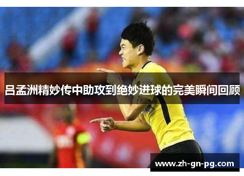 吕孟洲精妙传中助攻到绝妙进球的完美瞬间回顾