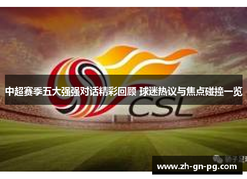 中超赛季五大强强对话精彩回顾 球迷热议与焦点碰撞一览