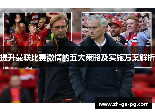 提升曼联比赛激情的五大策略及实施方案解析 提升曼联比赛激情的五大策略及实施方案解析