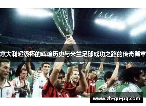 意大利超级杯的辉煌历史与米兰足球成功之路的传奇篇章