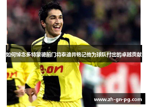 如何悼念多特蒙德前门将泰迪并铭记他为球队付出的卓越贡献