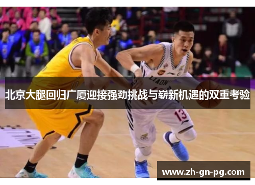 北京大腿回归广厦迎接强劲挑战与崭新机遇的双重考验