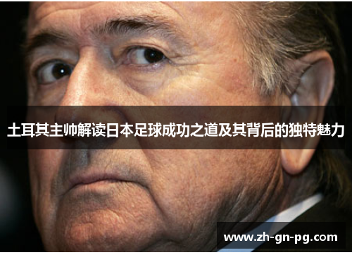 土耳其主帅解读日本足球成功之道及其背后的独特魅力