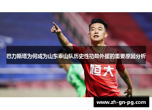 巴力斯塔为何成为山东泰山队历史性功勋外援的重要原因分析