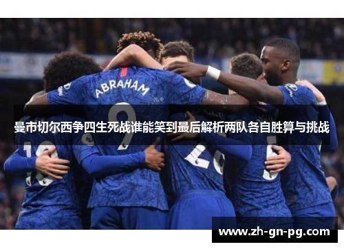 曼市切尔西争四生死战谁能笑到最后解析两队各自胜算与挑战 曼市切尔西争四生死战谁能笑到最后解析两队各自胜算与挑战