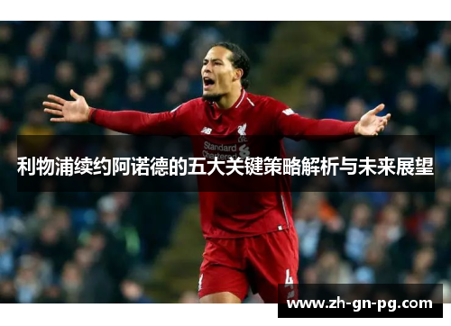 利物浦续约阿诺德的五大关键策略解析与未来展望 利物浦续约阿诺德的五大关键策略解析与未来展望