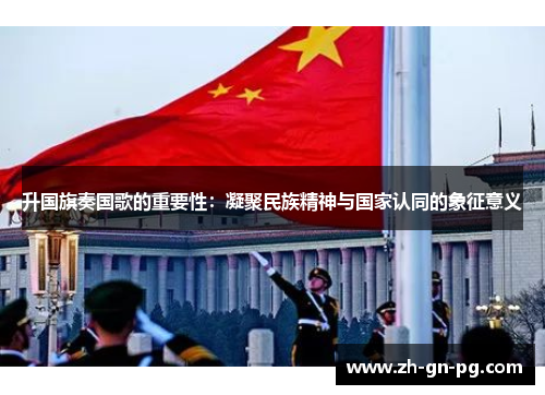 升国旗奏国歌的重要性：凝聚民族精神与国家认同的象征意义