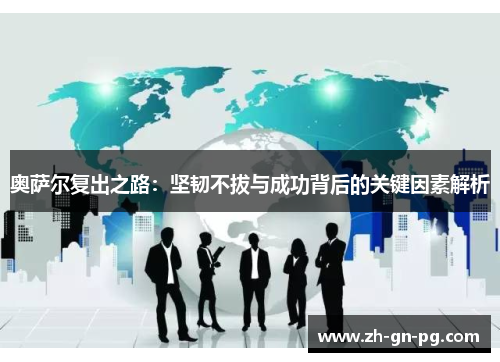 奥萨尔复出之路：坚韧不拔与成功背后的关键因素解析