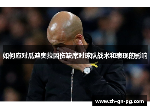 如何应对瓜迪奥拉因伤缺席对球队战术和表现的影响