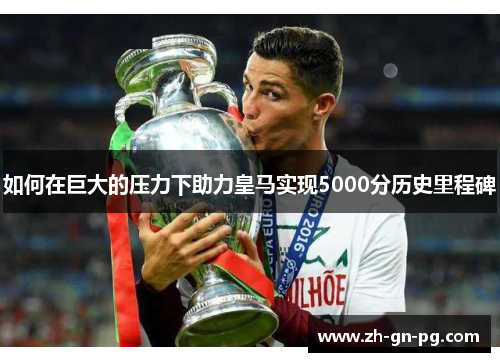 如何在巨大的压力下助力皇马实现5000分历史里程碑