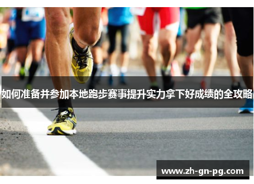 如何准备并参加本地跑步赛事提升实力拿下好成绩的全攻略 如何准备并参加本地跑步赛事提升实力拿下好成绩的全攻略