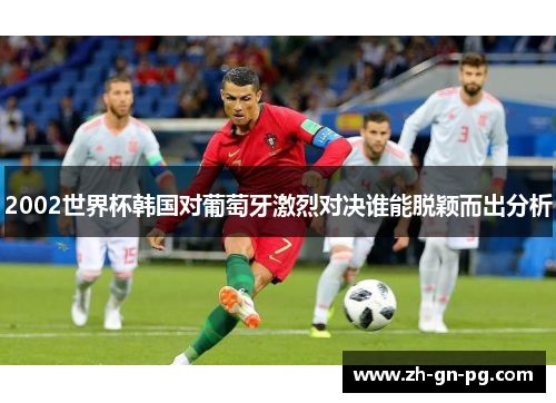 2002世界杯韩国对葡萄牙激烈对决谁能脱颖而出分析