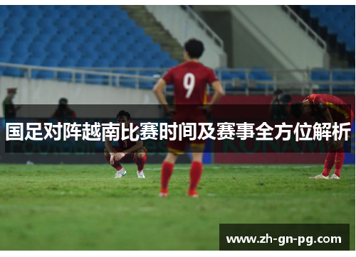 国足对阵越南比赛时间及赛事全方位解析