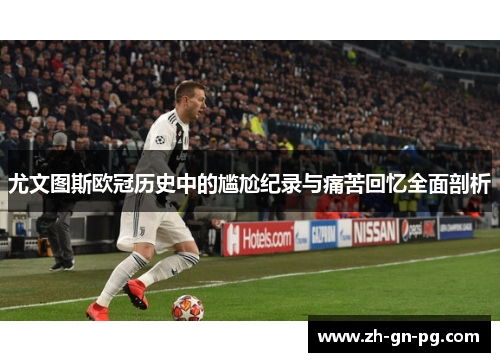 尤文图斯欧冠历史中的尴尬纪录与痛苦回忆全面剖析