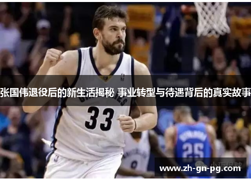 张国伟退役后的新生活揭秘 事业转型与待遇背后的真实故事