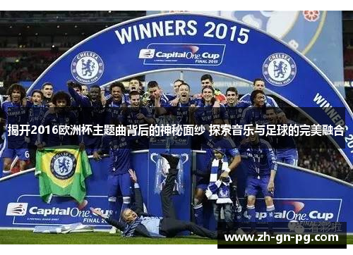 揭开2016欧洲杯主题曲背后的神秘面纱 探索音乐与足球的完美融合