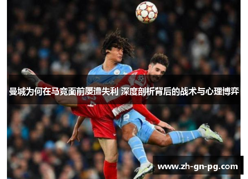 曼城为何在马竞面前屡遭失利 深度剖析背后的战术与心理博弈