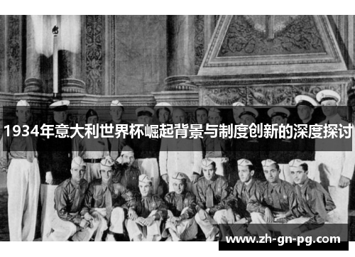 1934年意大利世界杯崛起背景与制度创新的深度探讨 1934年意大利世界杯崛起背景与制度创新的深度探讨