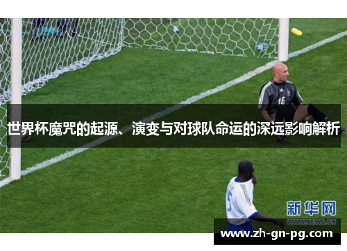 世界杯魔咒的起源、演变与对球队命运的深远影响解析