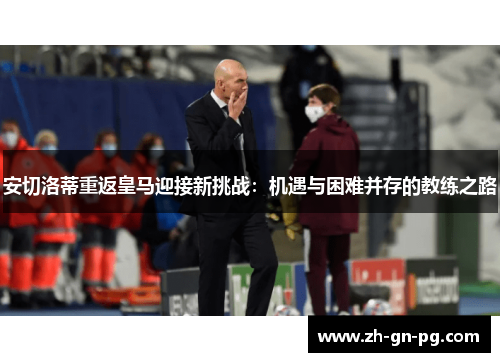 安切洛蒂重返皇马迎接新挑战：机遇与困难并存的教练之路