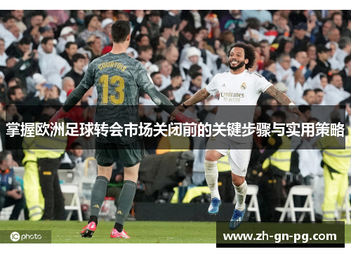 掌握欧洲足球转会市场关闭前的关键步骤与实用策略
