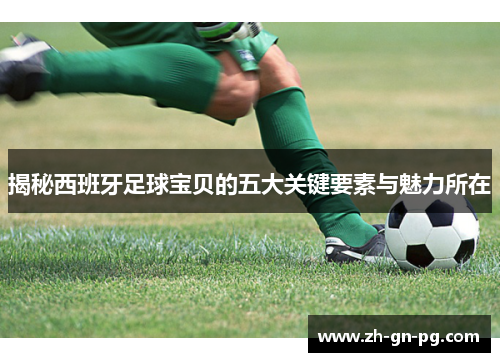 揭秘西班牙足球宝贝的五大关键要素与魅力所在