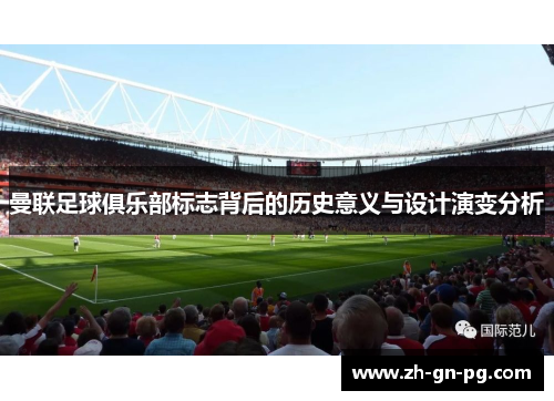 曼联足球俱乐部标志背后的历史意义与设计演变分析