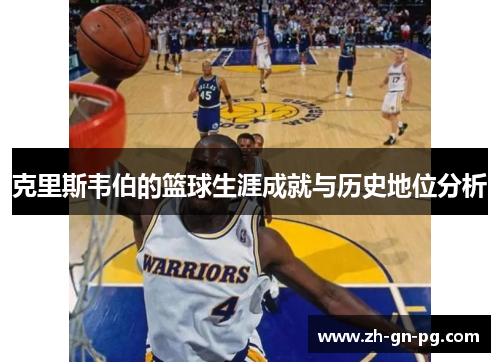 克里斯韦伯的篮球生涯成就与历史地位分析 克里斯韦伯的篮球生涯成就与历史地位分析