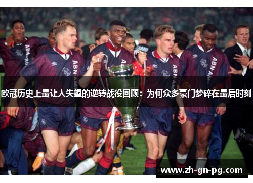 欧冠历史上最让人失望的逆转战役回顾：为何众多豪门梦碎在最后时刻