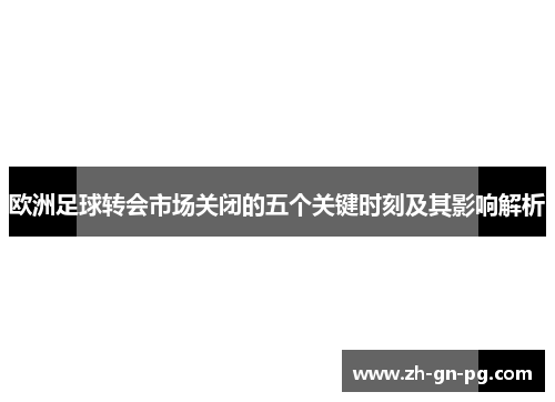 欧洲足球转会市场关闭的五个关键时刻及其影响解析