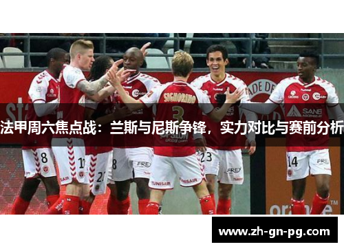 法甲周六焦点战：兰斯与尼斯争锋，实力对比与赛前分析